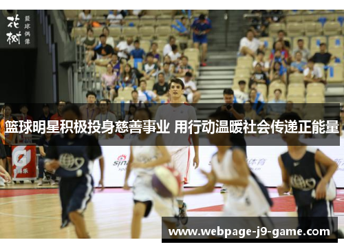 篮球明星积极投身慈善事业 用行动温暖社会传递正能量 篮球明星积极投身慈善事业 用行动温暖社会传递正能量