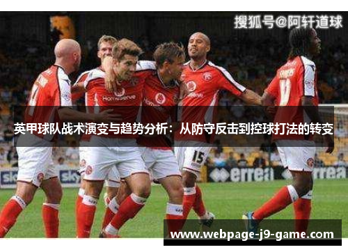 英甲球队战术演变与趋势分析:从防守反击到控球打法的转变 英甲球队战术演变与趋势分析:从防守反击到控球打法的转变