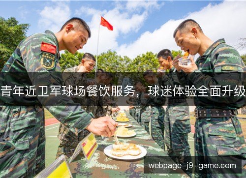 青年近卫军球场餐饮服务,球迷体验全面升级 青年近卫军球场餐饮服务,球迷体验全面升级