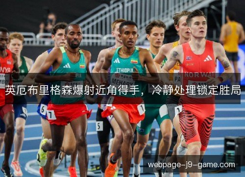 英厄布里格森爆射近角得手,冷静处理锁定胜局 英厄布里格森爆射近角得手,冷静处理锁定胜局